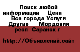 Поиск любой информации  › Цена ­ 100 - Все города Услуги » Другие   . Мордовия респ.,Саранск г.